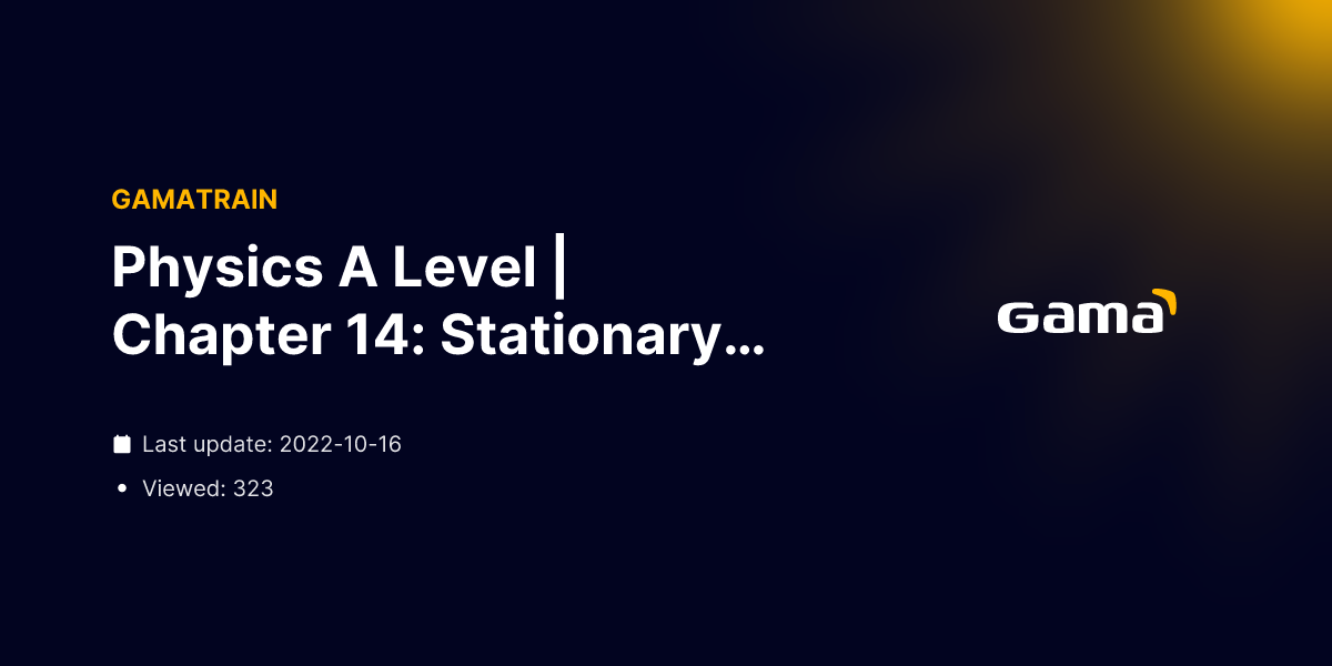 Physics A Level | Chapter 14: Stationary waves 14.1 From moving to ...