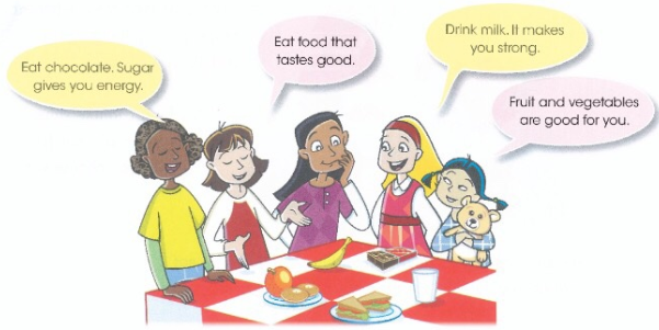 Eat chocolate. Sugar gives you energy /&nbsp;Eat food that tastes good. /&nbsp;Drink milk. It makes you strong /&nbsp;Fruit and vegetables are good for you.