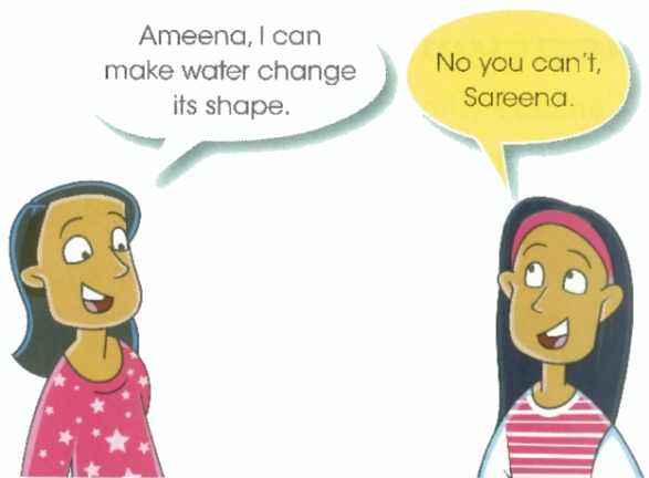 Ameena, I can make water change its shape. - No you can't, Sareena